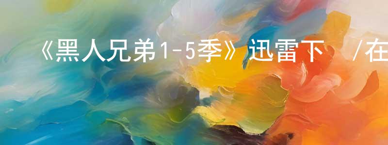 蔡昕的個人主頁,《黑人兄弟1-5季》迅雷下載/在線觀看-都市情感-美劇天堂